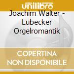 Joachim Walter - Lubecker Orgelromantik cd