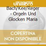 Bach/Kee/Reger - Orgeln Und Glocken Maria cd