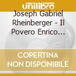 Joseph Gabriel Rheinberger - Il Povero Enrico Op. 37 cd