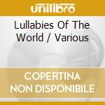 Lullabies Of The World / Various cd musicale