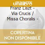 Franz Liszt - Via Crucis / Missa Choralis - cd musicale di Liszt Franz