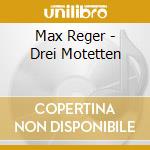 Max Reger - Drei Motetten cd musicale di Max Reger