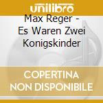 Max Reger - Es Waren Zwei Konigskinder cd musicale di Max Reger