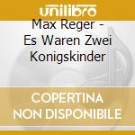 Max Reger - Es Waren Zwei Konigskinder cd