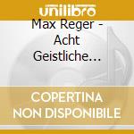 Max Reger - Acht Geistliche Gesange Op 138 cd musicale di Max Reger