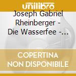Joseph Gabriel Rheinberger - Die Wasserfee - Weltliche Lieder & Quartet cd