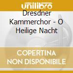 Dresdner Kammerchor - O Heilige Nacht cd musicale di Dresdner Kammerchor