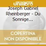 Joseph Gabriel Rheinberger - Du Sonnige Wonnige Welt cd musicale di Joseph Gabriel Rheinberger