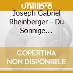 Joseph Gabriel Rheinberger - Du Sonnige Wonnige Welt cd
