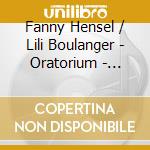 Fanny Hensel / Lili Boulanger - Oratorium - Psalmen cd musicale di Hensel, Fanny / Lili Boulanger