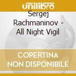 Sergej Rachmaninov - All Night Vigil cd musicale di Sergej Rachmaninov
