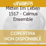 Mitten Im Leben 1517 - Calmus Ensemble cd