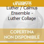 Luther / Calmus Ensemble - Luther Collage cd musicale di Luther / Calmus Ensemble