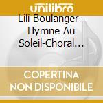 Lili Boulanger - Hymne Au Soleil-Choral Works cd musicale di Lili Boulanger