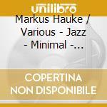 Markus Hauke / Various - Jazz - Minimal - Avantgarde cd