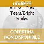 Valley - Dark Tears/Bright Smiles cd
