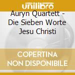 Auryn Quartett - Die Sieben Worte Jesu Christi cd musicale di Auryn Quartett