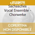 Sachsisches Vocal Ensemble - Chorwerke cd musicale di Sachsisches Vocal Ensemble