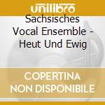 Sachsisches Vocal Ensemble - Heut Und Ewig cd