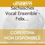 Sachsisches Vocal Ensemble - Felix Mendelssohn cd musicale di Sachsisches Vocal Ensemble