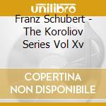 Franz Schubert - The Koroliov Series Vol Xv cd musicale di Koroliov Evgeni