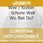 Weir / Korber - Schone Welt Wo Bist Du? cd