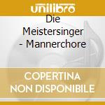 Die Meistersinger - Mannerchore cd musicale di Die Meistersinger