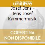 Josef Jens - Jens Josef Kammermusik cd musicale di Josef Jens