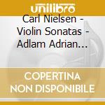 Carl Nielsen - Violin Sonatas - Adlam Adrian Oakden cd musicale di Carl Nielsen