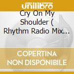 Cry On My Shoulder ( Rhythm Radio Mix / Radio Edit / Extended Version / Pure & Unplugged ) cd