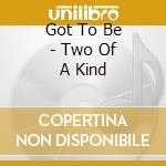 Got To Be - Two Of A Kind cd