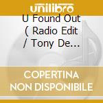 U Found Out ( Radio Edit / Tony De Vit Mix / Tom Wilson Remix / Red Hand Gang Mix / Handbag Mode Mix cd musicale