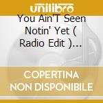 You Ain'T Seen Notin' Yet ( Radio Edit ) / Say Yeah / Get Up cd musicale