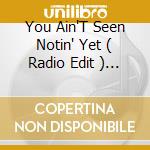You Ain'T Seen Notin' Yet ( Radio Edit ) / Say Yeah / Get Up cd