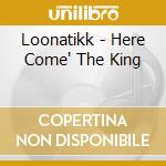 Loonatikk - Here Come' The King cd