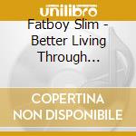 Fatboy Slim - Better Living Through Chemistry cd musicale di Fatboy Slim