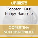 Scooter - Our Happy Hardcore cd musicale di SCOOTER
