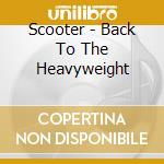 Scooter - Back To The Heavyweight cd musicale di SCOOTER