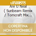 Are U Neal ( Sunbeam Remix / Tomcraft Mix / Original / Euro Vers ) cd