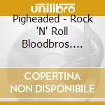 Pigheaded - Rock 'N' Roll Bloodbros. [Digipack] cd musicale di Pigheaded