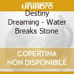 Destiny Dreaming - Water Breaks Stone cd