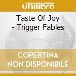 Taste Of Joy - Trigger Fables cd musicale di TASTE OF JOY