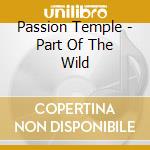 Passion Temple - Part Of The Wild cd musicale di Temple Passion