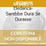 Eledanca- Sarebbe Dura Se Durasse cd
