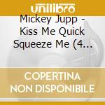 Mickey Jupp - Kiss Me Quick Squeeze Me (4 Cd) cd musicale di Mickey Jupp