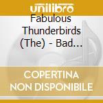 Fabulous Thunderbirds (The) - Bad & Best Of cd musicale di Fabulous Thunderbirds