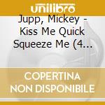 Jupp, Mickey - Kiss Me Quick Squeeze Me (4 Cd) cd