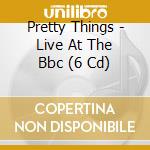 Pretty Things - Live At The Bbc (6 Cd) cd musicale