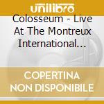 Colosseum - Live At The Montreux International Jazz Festival cd musicale