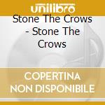 Stone The Crows - Stone The Crows cd musicale